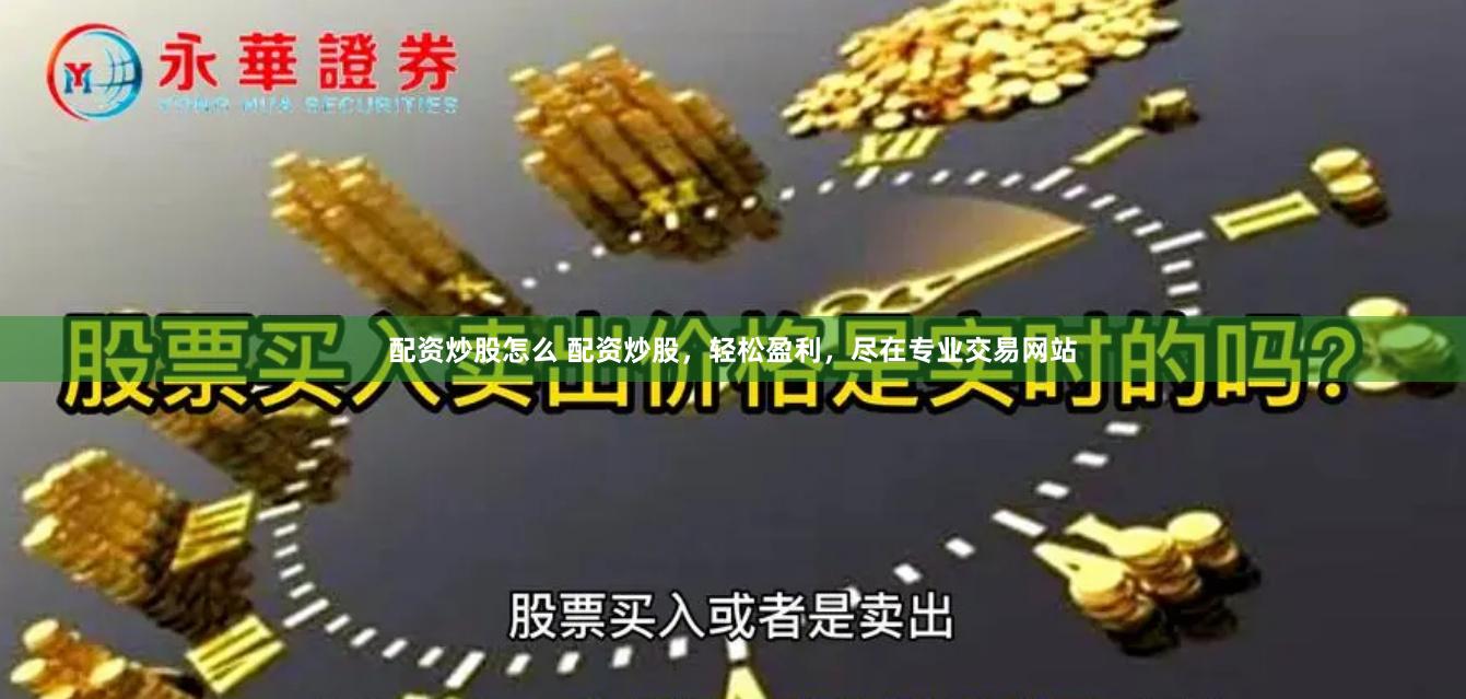 配资炒股怎么 配资炒股，轻松盈利，尽在专业交易网站