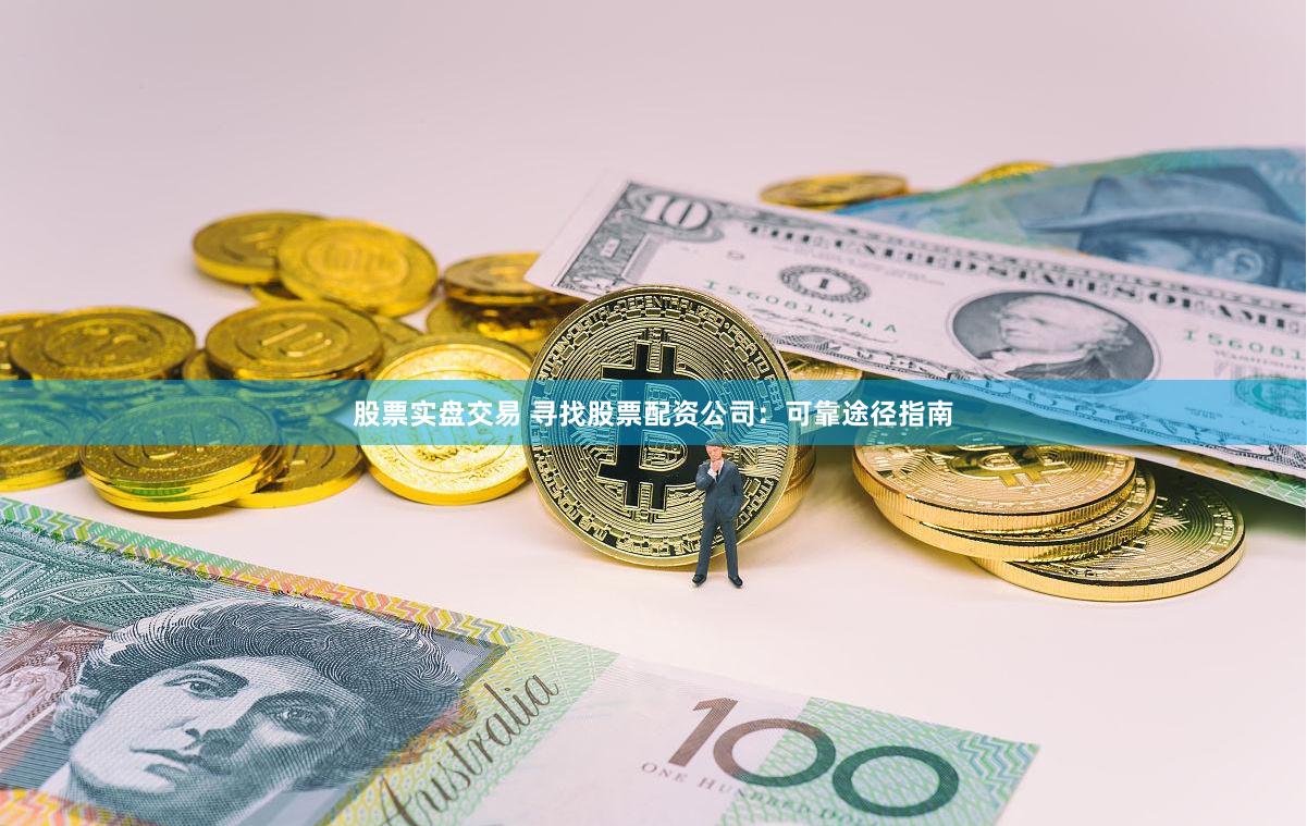 股票实盘交易 寻找股票配资公司：可靠途径指南