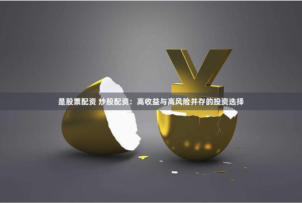 是股票配资 炒股配资：高收益与高风险并存的投资选择