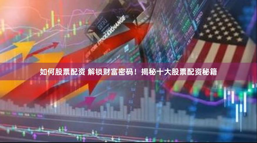 如何股票配资 解锁财富密码！揭秘十大股票配资秘籍
