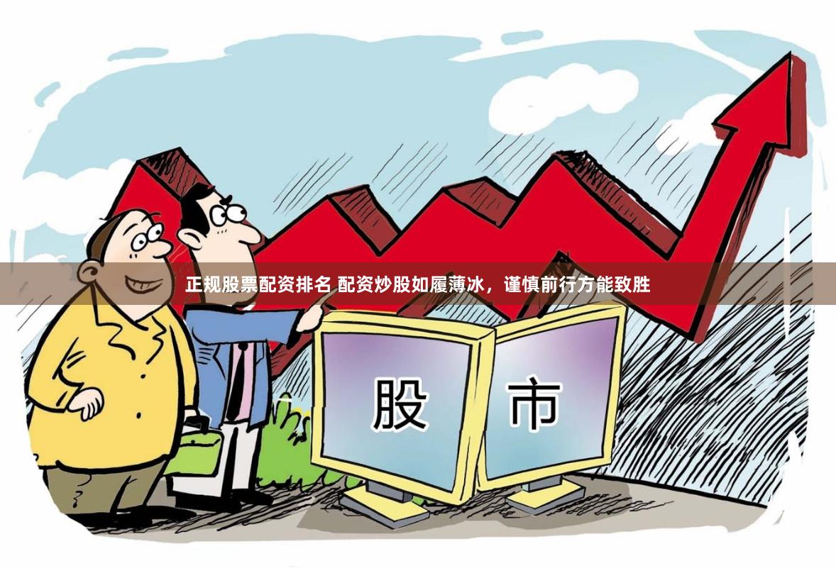 正规股票配资排名 配资炒股如履薄冰，谨慎前行方能致胜