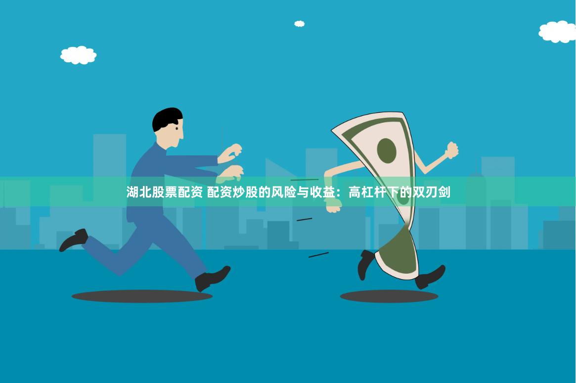 湖北股票配资 配资炒股的风险与收益：高杠杆下的双刃剑