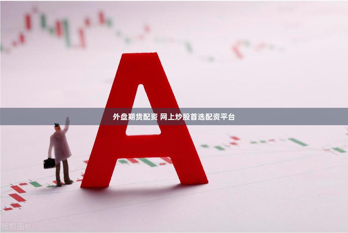 外盘期货配资 网上炒股首选配资平台