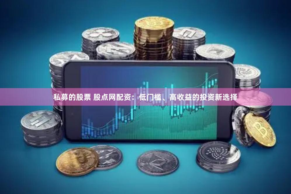 私募的股票 股点网配资：低门槛、高收益的投资新选择