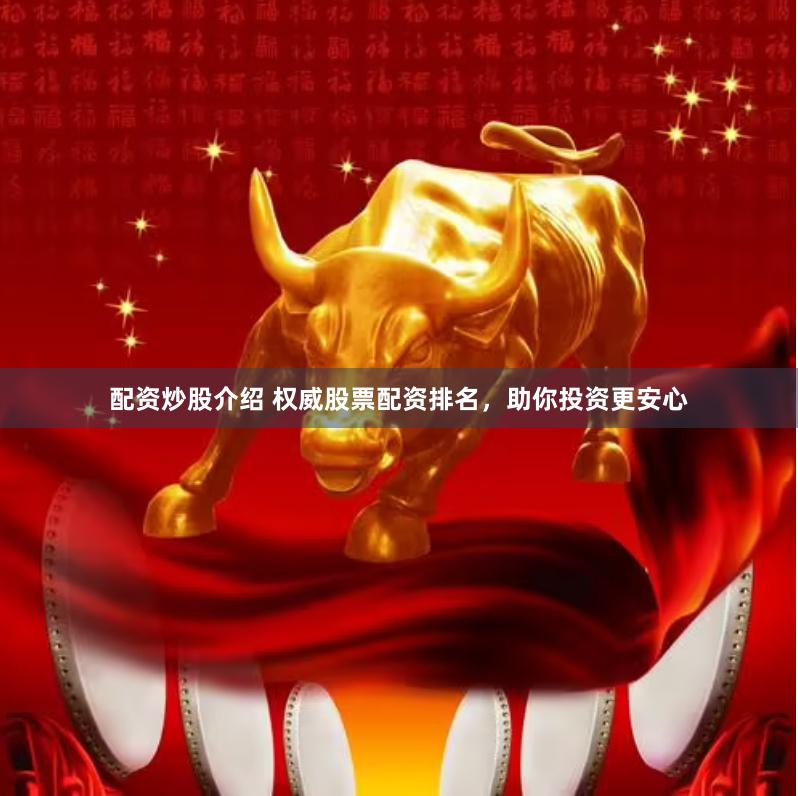 配资炒股介绍 权威股票配资排名，助你投资更安心