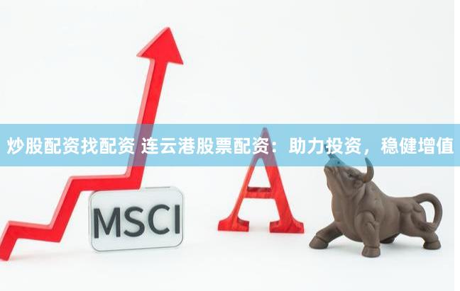 炒股配资找配资 连云港股票配资：助力投资，稳健增值