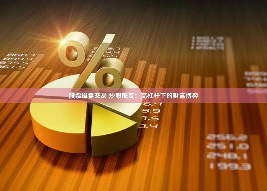 股票操盘交易 炒股配资：高杠杆下的财富博弈