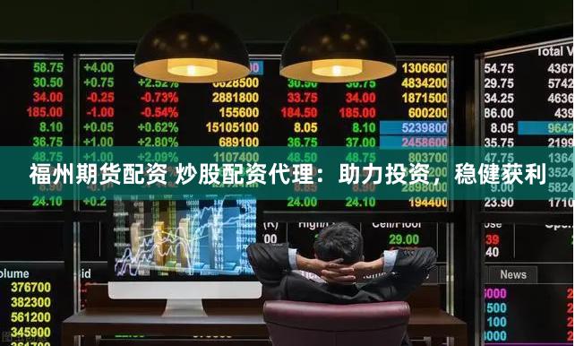 福州期货配资 炒股配资代理：助力投资，稳健获利