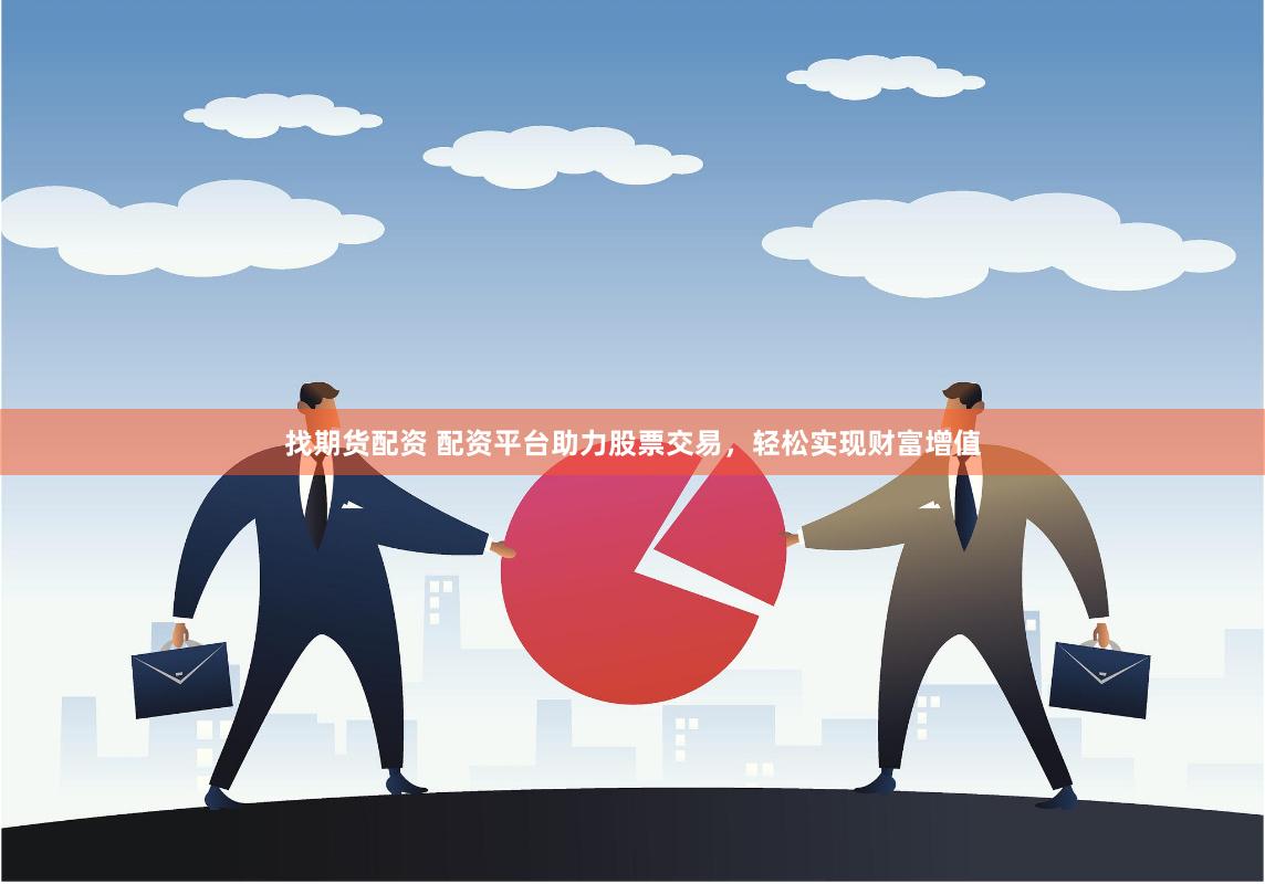 找期货配资 配资平台助力股票交易，轻松实现财富增值