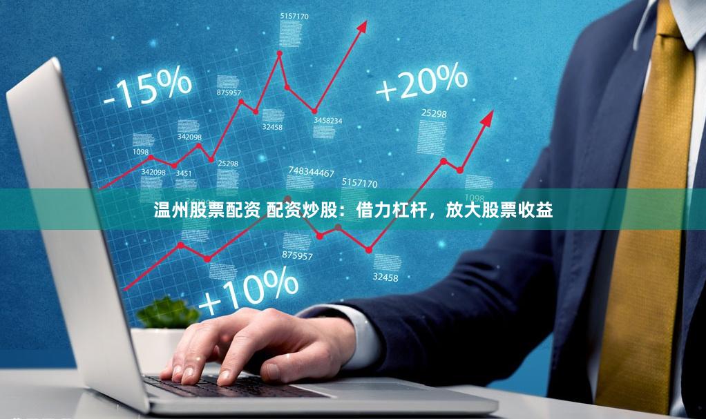 温州股票配资 配资炒股：借力杠杆，放大股票收益