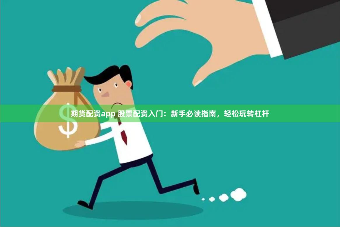 期货配资app 股票配资入门：新手必读指南，轻松玩转杠杆