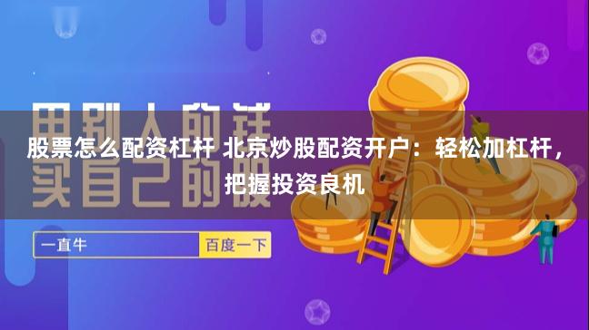 股票怎么配资杠杆 北京炒股配资开户：轻松加杠杆，把握投资良机