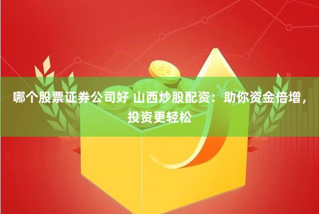 哪个股票证券公司好 山西炒股配资：助你资金倍增，投资更轻松